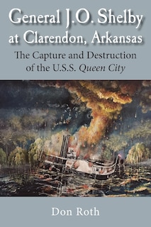 General J. O. Shelby at Clarendon, Arkansas: The Capture and Destruction of the U.S.S. Queen City