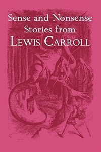 Sense and Nonsense Stories from Lewis Carroll: Alice, Sylvie and Bruno, and More