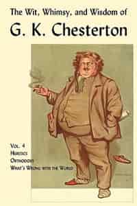 The Wit, Whimsy, and Wisdom of G. K. Chesterton, Volume 4: Heretics, Orthodoxy, What's Wrong with the World by G. K. Chesterton