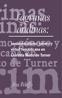 Couverture_L�grimas andinas: sentimentalismo, g�nero y virtud republicana en Clorinda Matto de Turner