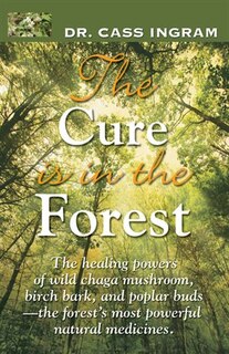 The Cure is in the Forest: The Healing Powers Of Wild Chaga Mushroom, Birch Bark, And Poplar Buds -the Forest's Most Powerful