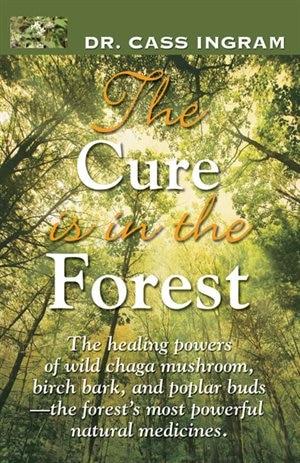 The Cure is in the Forest: The Healing Powers Of Wild Chaga Mushroom, Birch Bark, And Poplar Buds -the Forest's Most Powerful