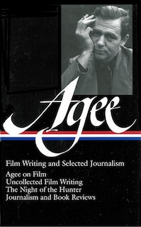 James Agee: Film Writing And Selected Journalism (loa #160): Agee On Film / Uncollected Film Writing / The Night Of The Hunter / Journalism  And Film Reviews