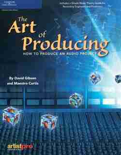 The Art of Producing: How to Produce an Audio Project by David Gibson