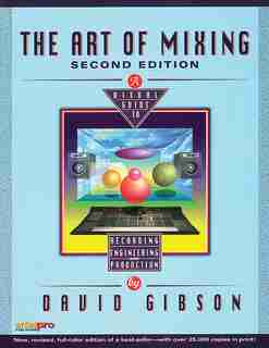 The Art Of Mixing: A Visual Guide To Recording, Engineering, And Production by David Gibson