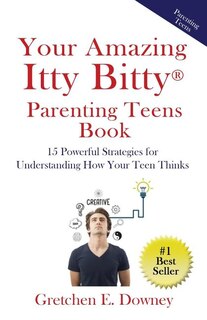 Your Amazing Itty Bitty Parenting Teens Book: 15 Powerful Parenting Strategies for Understanding How Your Teen Thinks 15 Powerful Parenting Strategies for Understanding How Your Teen Thinks