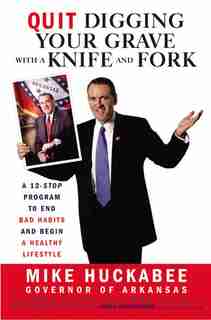 Quit Digging Your Grave With A Knife And Fork: A 12-Stop Program to End Bad Habits and Begin a Healthy Lifestyle by Mike Huckabee