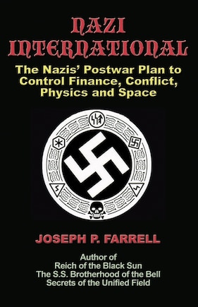 Nazi International: The Nazis' Postwar Plan To Control The Worlds Of Science, Finance, Space, And Conflict