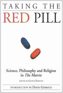 Taking the Red Pill: Science, Philosophy and the Religion in the Matrix by Glenn Yeffeth