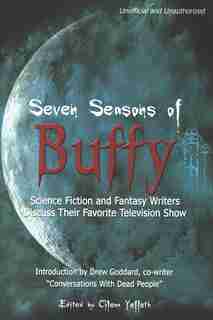 Seven Seasons of Buffy: Science Fiction and Fantasy Writers Discuss Their Favorite Television Show by Glenn Yeffeth