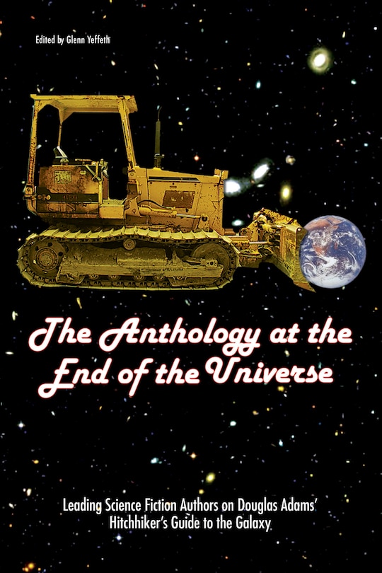 The Anthology At The End Of The Universe: Leading Science Fiction Authors On Douglas Adams' The Hitchhiker's Guide To The Galaxy