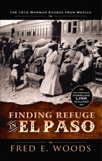 Finding Refuge in El Paso: The 1912 Mormon Exodus from Mexico with Digital Download: The 1912 Mormon Exodus from Mexico