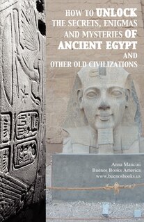Front cover_How to unlock the secrets, enigmas, and mysteries of Ancient Egypt and other old civilizations