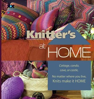 Knitter's at Home: Cottage, Condo, Cave, Or Castle, No Matter Where You Live, Knits Make It Home