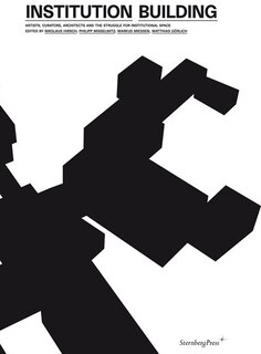 Institution Building: Artists, Curators, Architects In The Struggle For Institutional Space