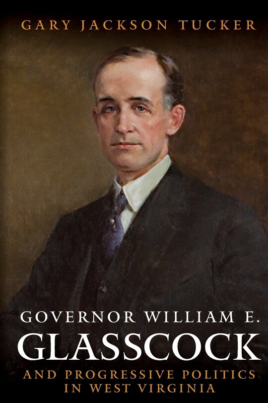 Front cover_GOVERNOR WILLIAM GLASSCOCK AND PROGRESSIVE POLITICS IN WEST VIRGINIA