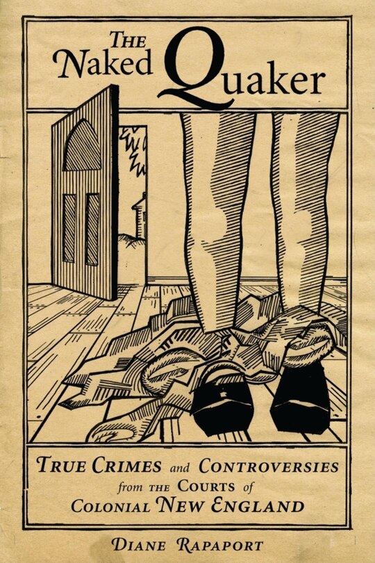 The Naked Quaker: True Crimes And Controversies From The Courts Of Colonial New England