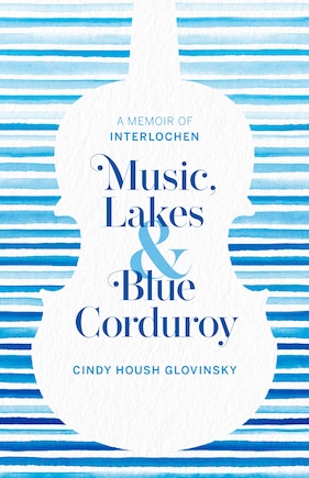 Music, Lakes And Blue Corduroy: A Memoir Of Interlochen