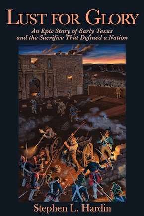 Lust for Glory: An Epic Story of Early Texas and the Sacrifice That Defined a Nation Volume 1