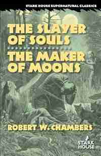 The Slayer of Souls / The Maker of Moons by Robert W. Chambers