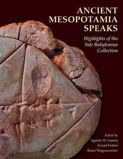 Ancient Mesopotamia Speaks: Highlights Of The Yale Babylonian Collection by Agnete W. Lassen
