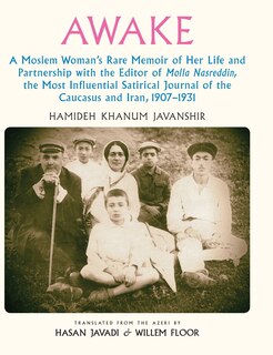 Awake: A Moslem Woman's Rare Memoir of Her Life and Partnership with the Editor of Molla Nasreddin, the Most Influential Satirical Journal of the Caucasus and Iran, 1907-1931