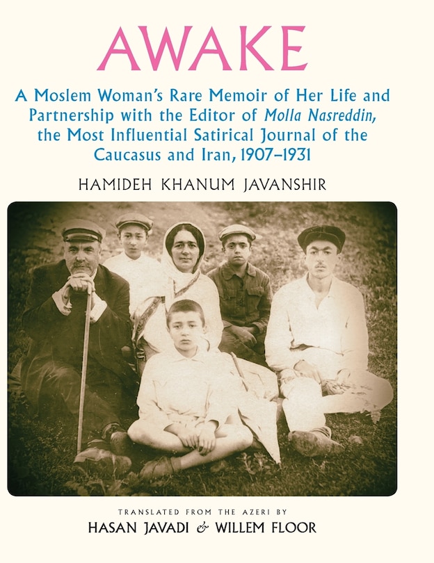 Awake: A Moslem Woman's Rare Memoir of Her Life and Partnership with the Editor of Molla Nasreddin, the Most Influential Satirical Journal of the Caucasus and Iran, 1907-1931