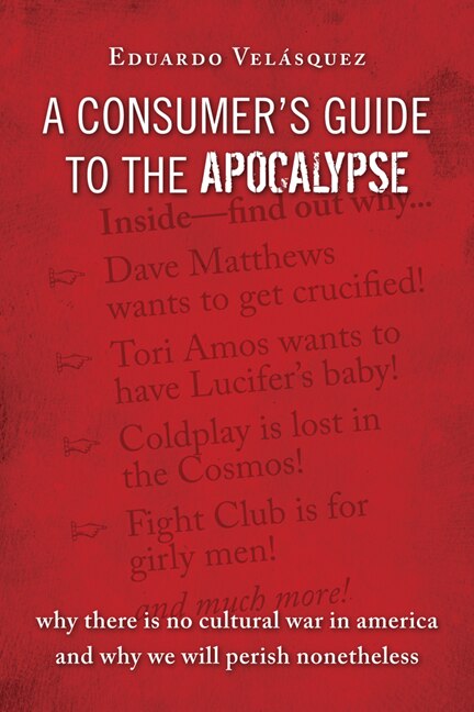 A Consumer's Guide To The Apocalypse: Why There is No Cultural War in America and Why We Will Perish Nonetheless