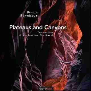 Plateaus and Canyons: Impressions of the American Southwest by Bruce Barnbaum