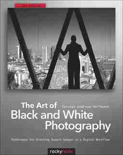 The Art of Black and White Photography: Techniques for Creating Superb Images in a Digital Workflow by Torsten Andreas Hoffmann