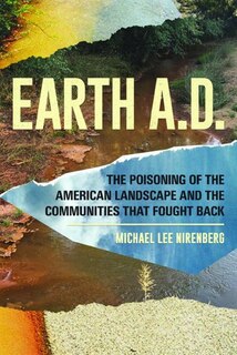 Front cover_Earth A.D. The Poisoning of The American Landscape and the Communities that Fought Back