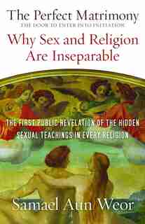 The Perfect Matrimony: Why Sex and Religion Are Inseparable by Samael Aun Weor