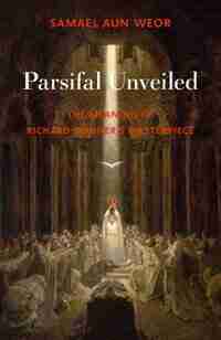 Parsifal Unveiled: The Meaning of Richard Wagner's Masterpiece by Samael Aun Weor