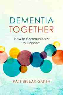 Dementia Together: How To Communicate To Connect de Pati Bielak-smith