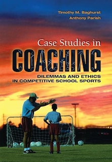 Case Studies In Coaching: Dilemmas And Ethics In Competitive School Sports
