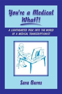 You're a Medical What!?: A Lighthearted Peek into the World of a Medical Transcriptionist