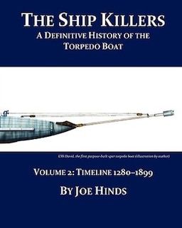 The Definitive Illustrated History of the Torpedo Boat - Volume II, 1280 - 1899 (The Ship Killers)