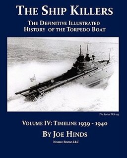 The Definitive Illustrated History of the Torpedo Boat -- Volume IV, 1939-1940 (The Ship Killers)
