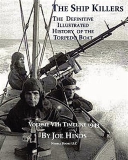 The Definitive Illustrated History of the Torpedo Boat, Volume VII: 1943 (The Ship Killers)