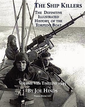 The Definitive Illustrated History of the Torpedo Boat, Volume VII: 1943 (The Ship Killers)