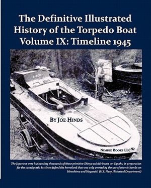 The Definitive Illustrated History Of The Torpedo Boat, Volume Ix: 1945 (the Ship Killers)