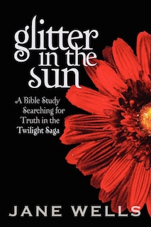 Glitter In The Sun: A Bible Study Searching For Truth In The Twilight Saga