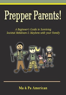 Front cover_Prepper Parents! a Beginner's Guide to Surviving Societal Meltdown & Mayhem with Your Family