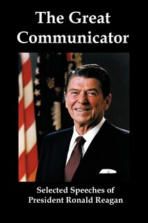 The Great Communicator: Selected Speeches Of President Ronald Reagan