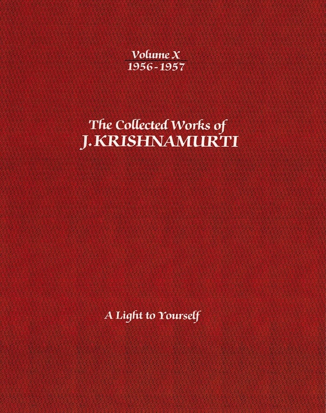 The Collected Works of J.Krishnamurti - Volume X 1956-1957: A Light To Yourself