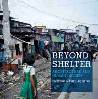 Beyond Shelter: Architecture and Human Dignity by Marie Aquilino