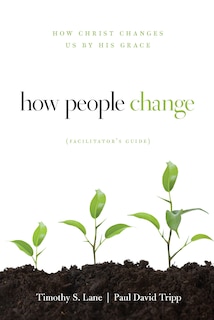 How People Change Facilitator's Guide: How Christ Changes Us by His Grace