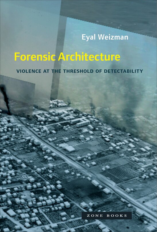 Forensic Architecture: Violence At The Threshold Of Detectability