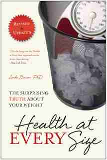 Health At Every Size: The Surprising Truth About Your Weight by Linda Bacon