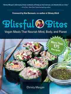 Blissful Bites: Vegan Meals That Nourish Mind, Body, and Planet by Christy Morgan